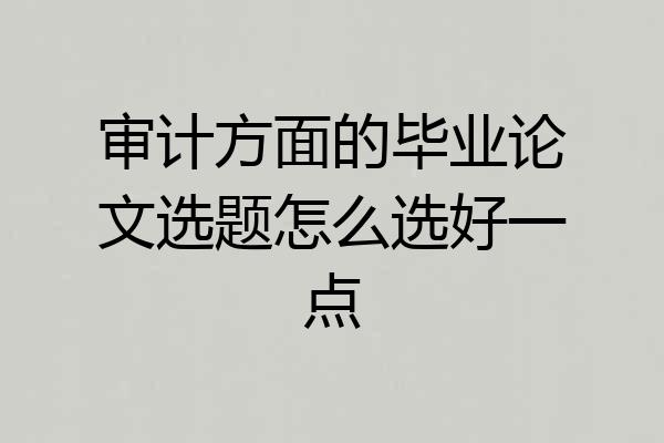 审计方面的毕业论文选题怎么选好一点