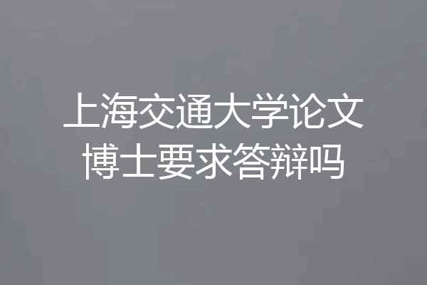 上海交通大学论文博士要求答辩吗