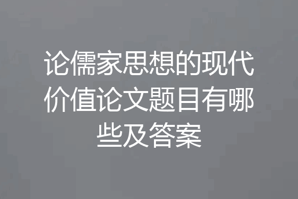 论儒家思想的现代价值论文题目有哪些及答案
