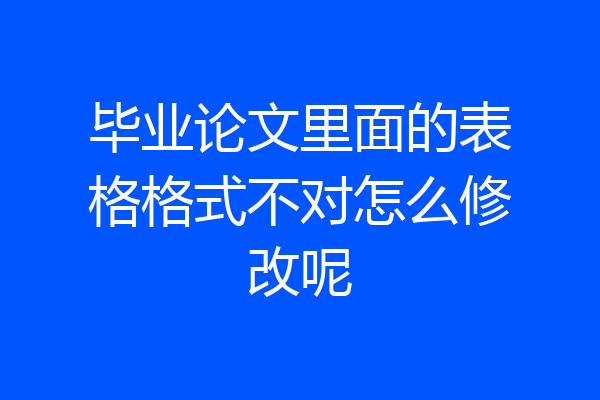毕业论文里面的表格格式不对怎么修改呢