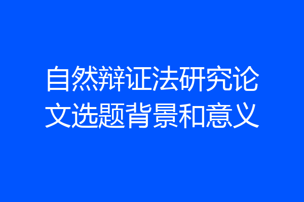 自然辩证法研究论文选题背景和意义