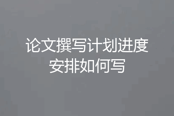 论文撰写计划进度安排如何写