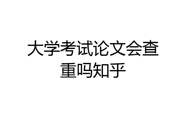 大学考试论文会查重吗知乎