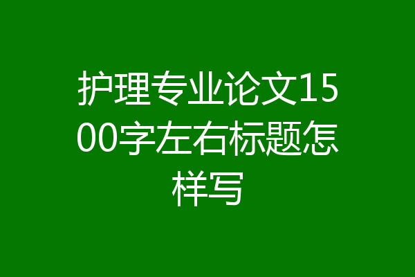 护理专业论文1500字左右标题怎样写