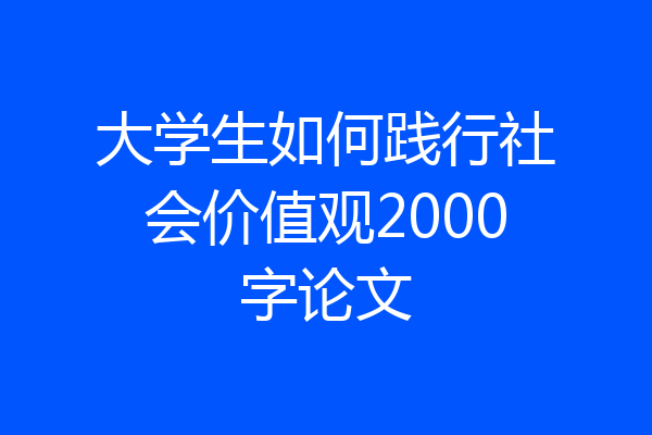 大学生如何践行社会价值观2000字论文