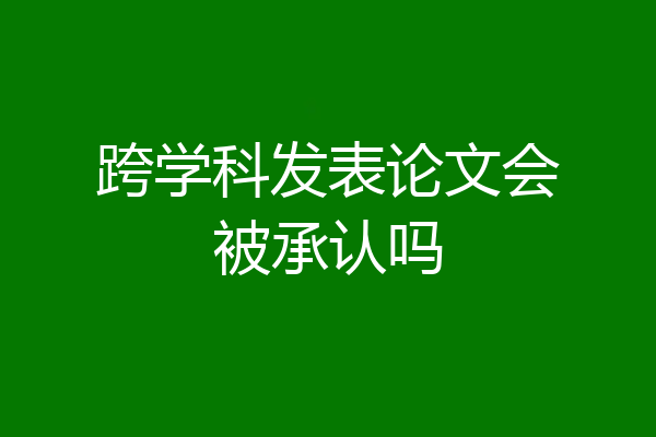 跨学科发表论文会被承认吗