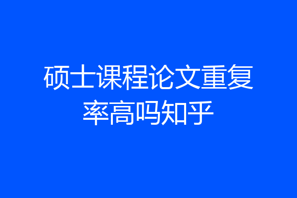 硕士课程论文重复率高吗知乎