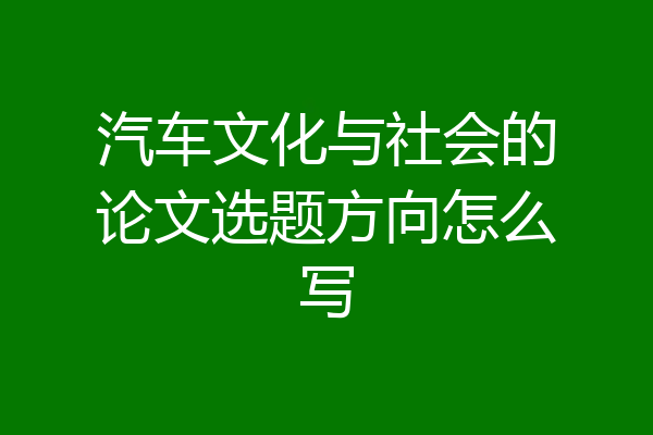 汽车文化与社会的论文选题方向怎么写