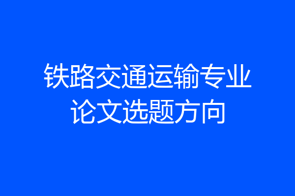 铁路交通运输专业论文选题方向
