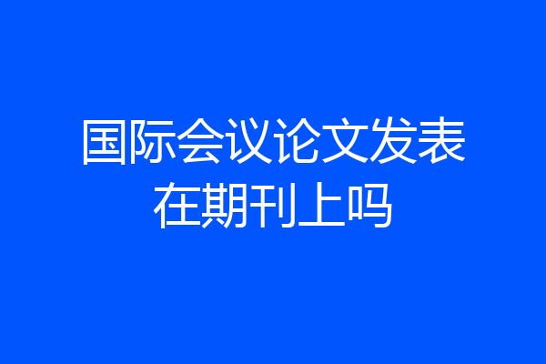 国际会议论文发表在期刊上吗