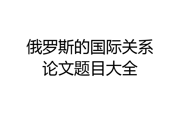 俄罗斯的国际关系论文题目大全