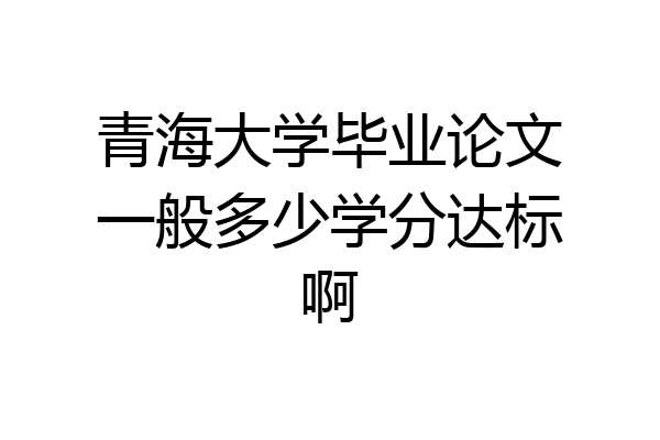 青海大学毕业论文一般多少学分达标啊