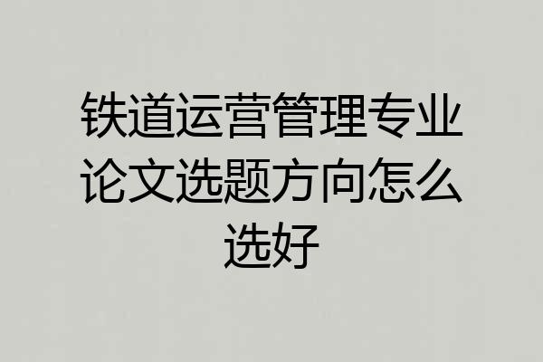 铁道运营管理专业论文选题方向怎么选好