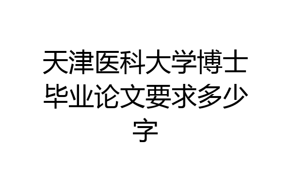 天津医科大学博士毕业论文要求多少字