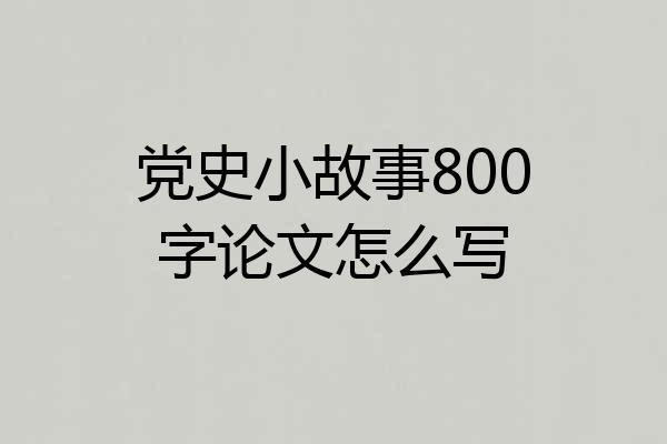 党史小故事800字论文怎么写