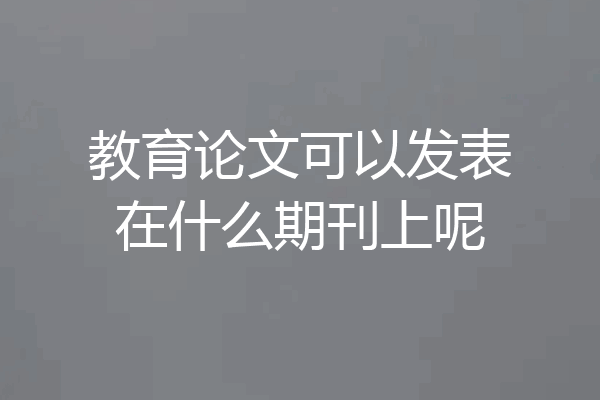 教育论文可以发表在什么期刊上呢