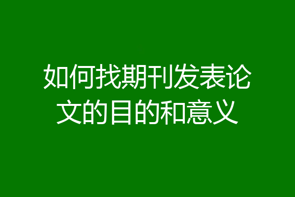 如何找期刊发表论文的目的和意义