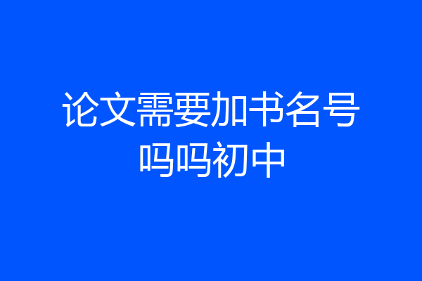 论文需要加书名号吗吗初中