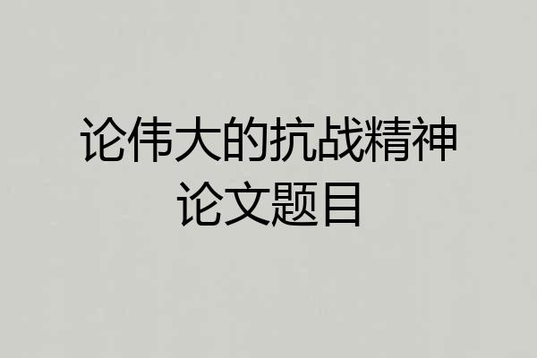 论伟大的抗战精神论文题目