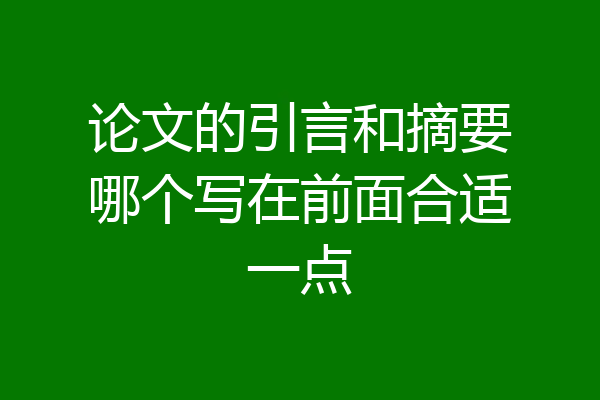 论文的引言和摘要哪个写在前面合适一点