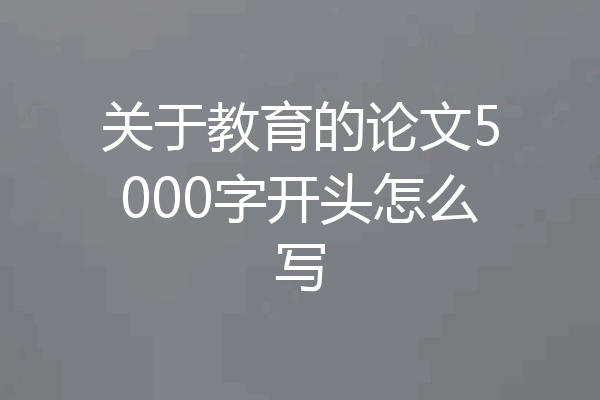 关于教育的论文5000字开头怎么写