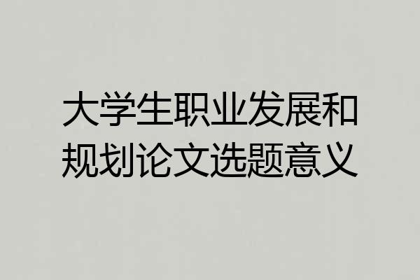 大学生职业发展和规划论文选题意义