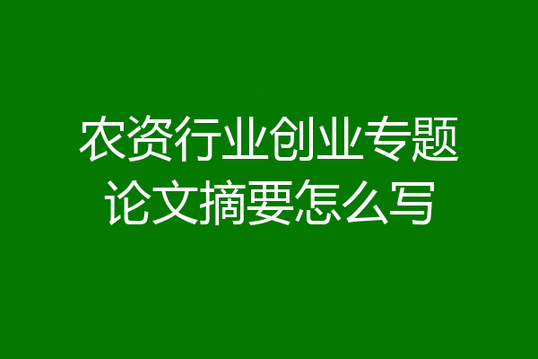 农资行业创业专题论文摘要怎么写