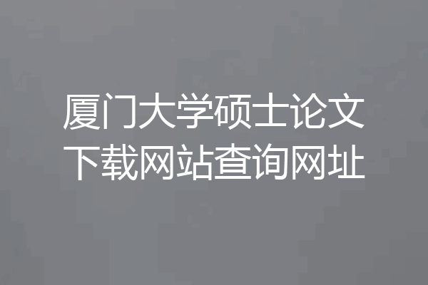 厦门大学硕士论文下载网站查询网址