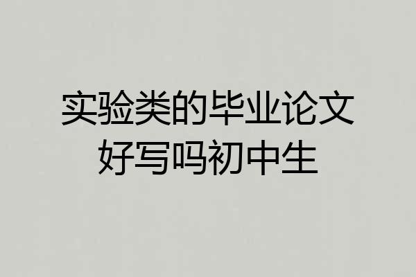 实验类的毕业论文好写吗初中生
