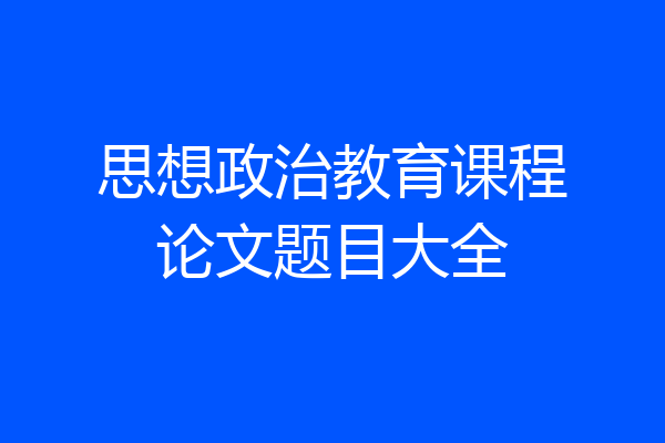 思想政治教育课程论文题目大全