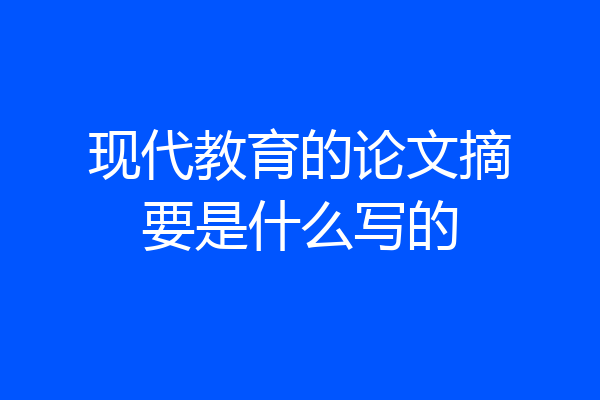 现代教育的论文摘要是什么写的