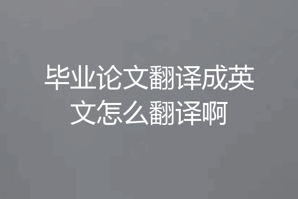 毕业论文翻译成英文怎么翻译啊