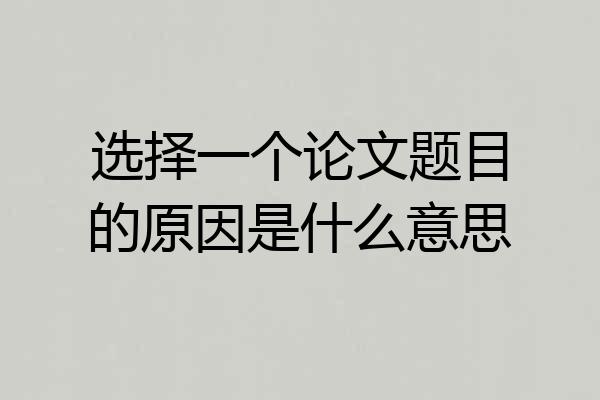 选择一个论文题目的原因是什么意思