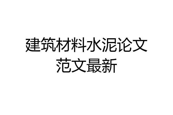 建筑材料水泥论文范文最新