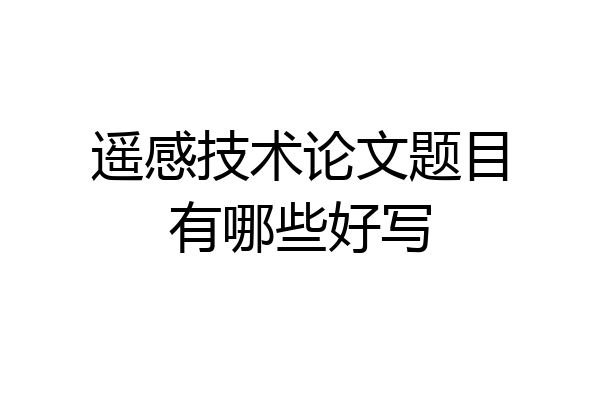遥感技术论文题目有哪些好写