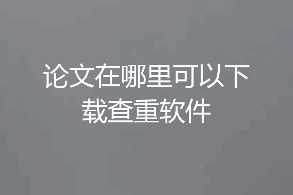 论文在哪里可以下载查重软件