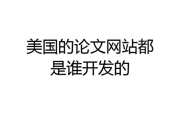 美国的论文网站都是谁开发的