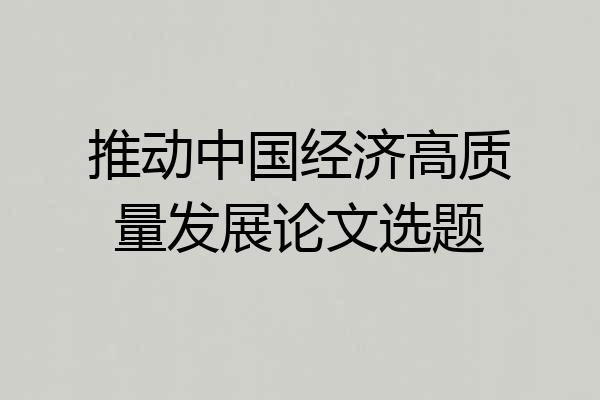 推动中国经济高质量发展论文选题