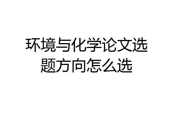 环境与化学论文选题方向怎么选