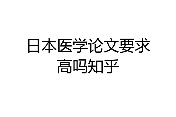 日本医学论文要求高吗知乎