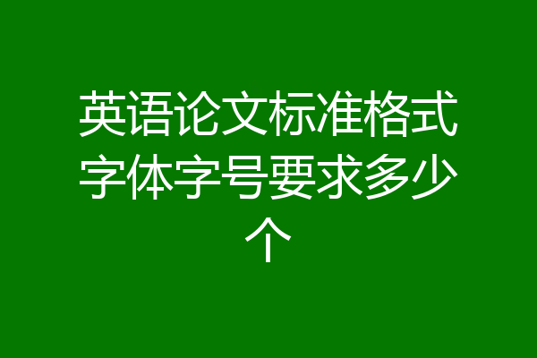 英语论文标准格式字体字号要求多少个