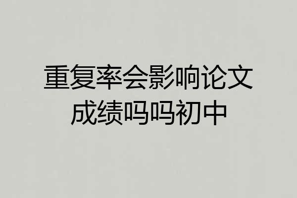 重复率会影响论文成绩吗吗初中