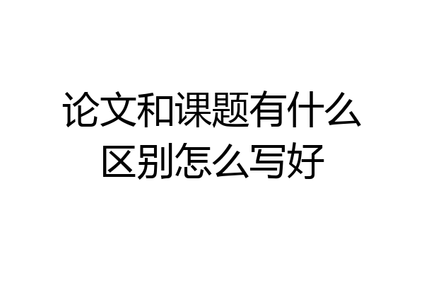 论文和课题有什么区别怎么写好