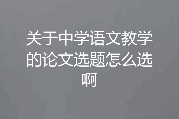 关于中学语文教学的论文选题怎么选啊