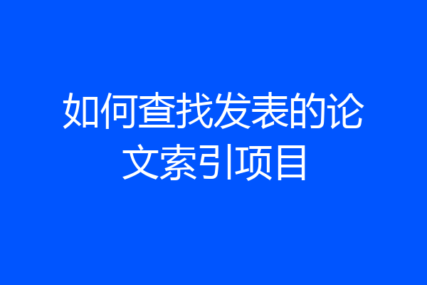 如何查找发表的论文索引项目