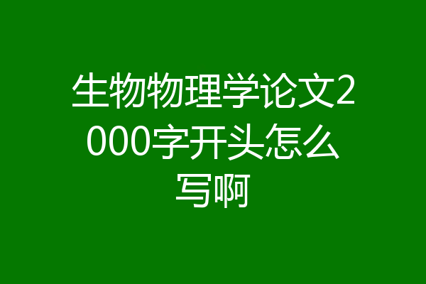 生物物理学论文2000字开头怎么写啊