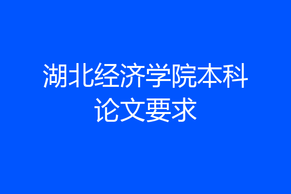 湖北经济学院本科论文要求