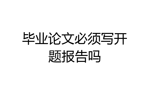 毕业论文必须写开题报告吗
