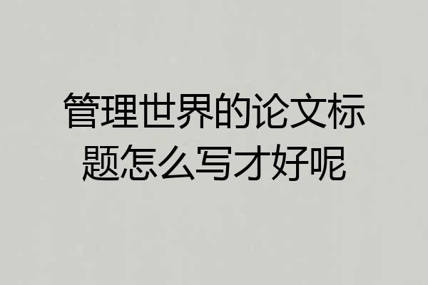 管理世界的论文标题怎么写才好呢
