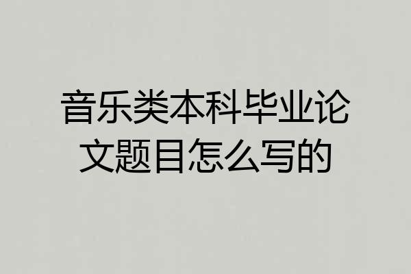 音乐类本科毕业论文题目怎么写的